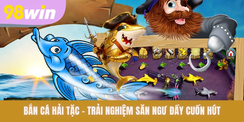 Bắn Cá Hải Tặc - Trải Nghiệm Săn Ngư Đầy Cuốn Hút