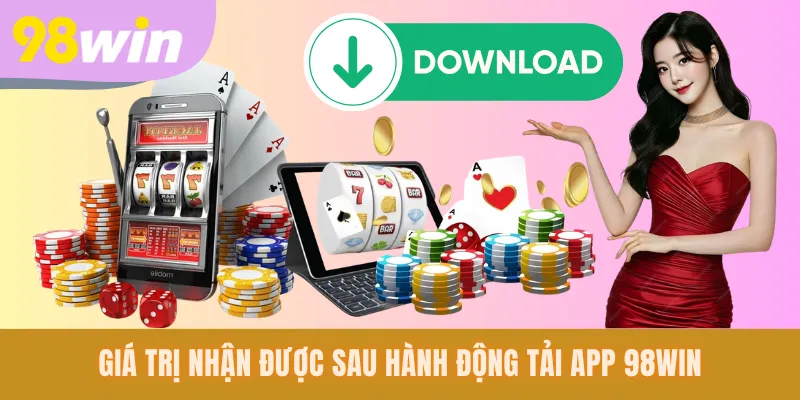 Giá trị nhận được sau hành động tải app 98WIN