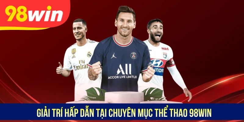 Giải trí hấp dẫn tại chuyên mục thể thao 98WIN