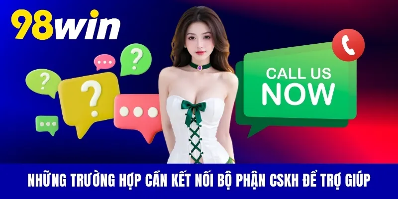Những trường hợp cần kết nối bộ phận CSKH để trợ giúp