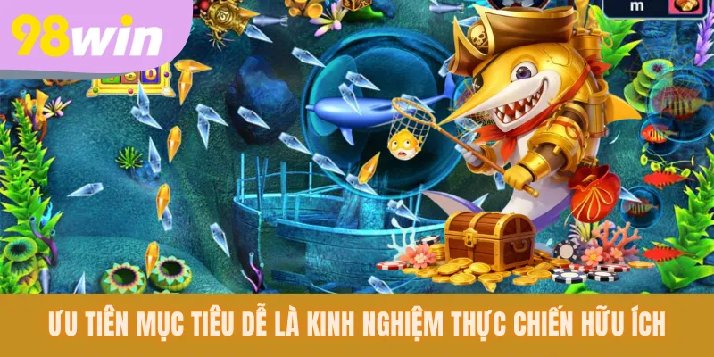 Ưu tiên mục tiêu dễ là kinh nghiệm thực chiến hữu ích